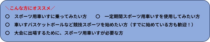 スポーツ用車いすレンタルの対象者でこんな方にオススメしています。スポーツ用車いすに乗ってみたい方、一定期間スポーツ用車いすを使用してみたい方など書かれています