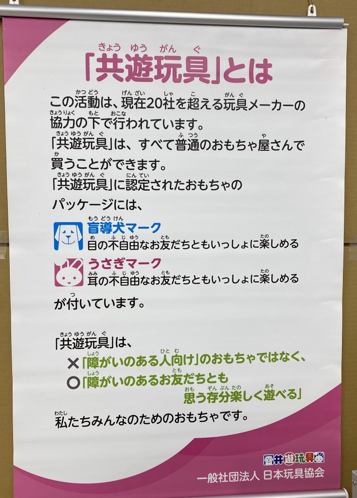 「共遊玩具」とは この活動は、 現在20社を超える玩具メーカーの協力の下で行われています。「共遊玩具」は、すべて普通のおもちゃ屋さんで買うことができます。「共遊玩具」に認定されたおもちゃのパッケージには、盲導犬マーク 目の不自由なお友だちともいっしょに楽しめる。うさぎマーク 耳の不自由なお友だちともいっしょに楽しめる。が付いています。「共遊玩具」 は、「障がいのある人向け」のおもちゃではなく、「障がいのあるお友だちとも思う存分楽しく遊べる」 私たちみんなのためのおもちゃです。一般社団法人 日本玩具協会